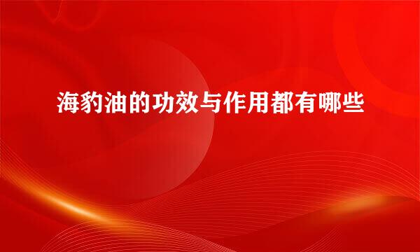 海豹油的功效与作用都有哪些