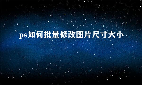 ps如何批量修改图片尺寸大小