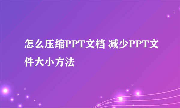 怎么压缩PPT文档 减少PPT文件大小方法