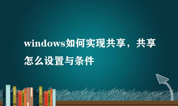 windows如何实现共享,共享怎么设置与条件