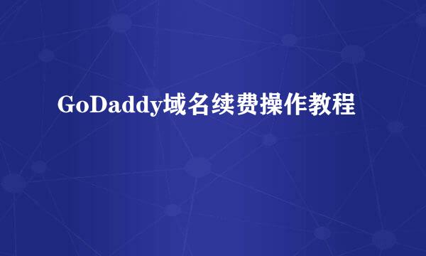 GoDaddy域名续费操作教程