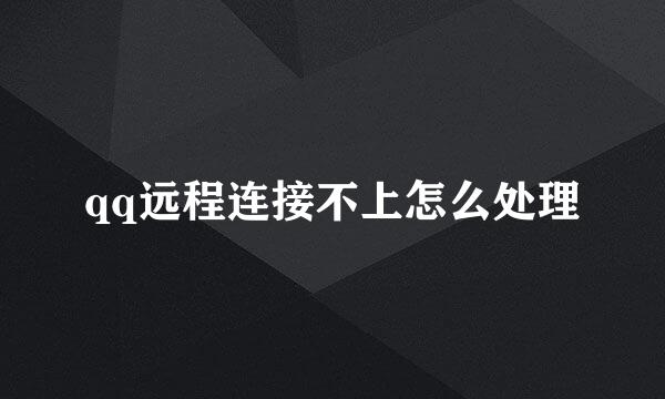 qq远程连接不上怎么处理