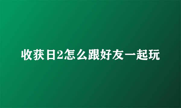 收获日2怎么跟好友一起玩