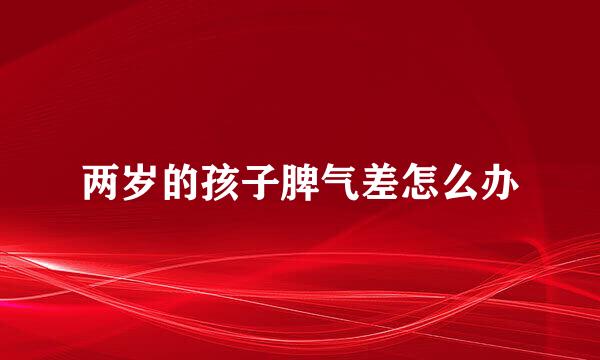 两岁的孩子脾气差怎么办