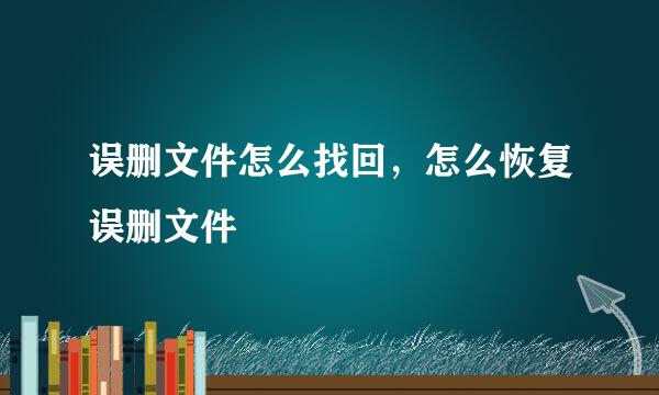 误删文件怎么找回,怎么恢复误删文件