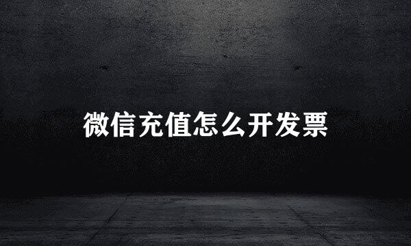 微信充值怎么开发票