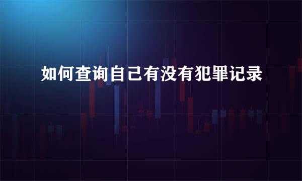 如何查询自己有没有犯罪记录