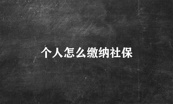 个人怎么缴纳社保