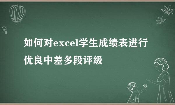 如何对excel学生成绩表进行优良中差多段评级
