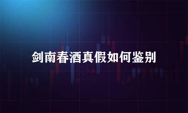 剑南春酒真假如何鉴别