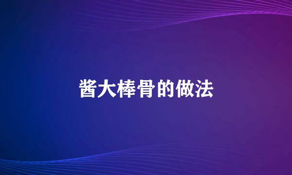 酱大棒骨的做法