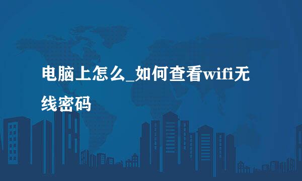 电脑上怎么_如何查看wifi无线密码