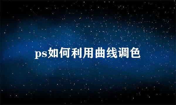 ps如何利用曲线调色