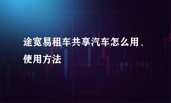 途宽易租车共享汽车怎么用、使用方法