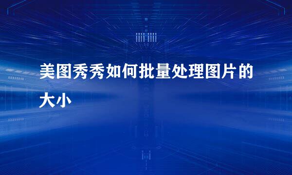 美图秀秀如何批量处理图片的大小