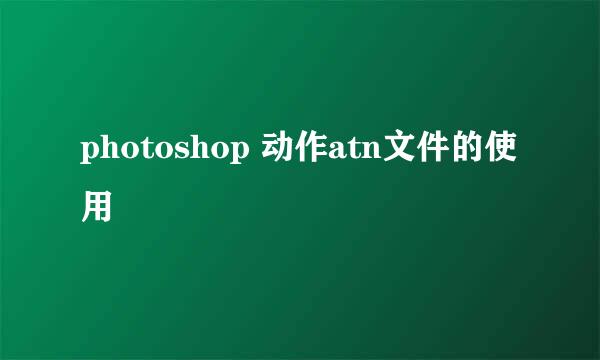 photoshop 动作atn文件的使用