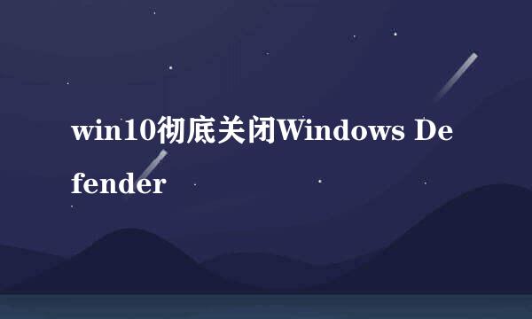 win10彻底关闭Windows Defender