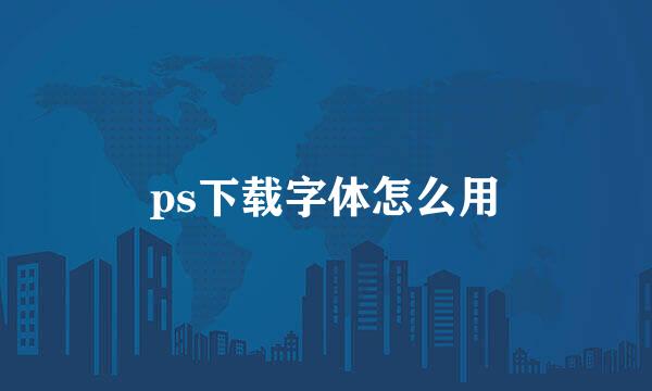 ps下载字体怎么用