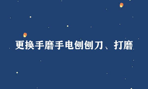 更换手磨手电刨刨刀、打磨