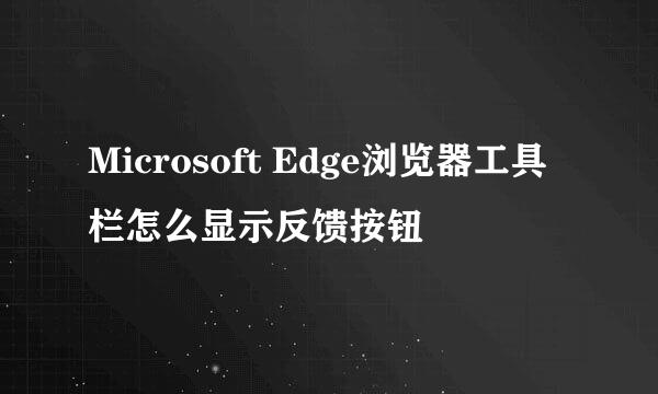 Microsoft Edge浏览器工具栏怎么显示反馈按钮