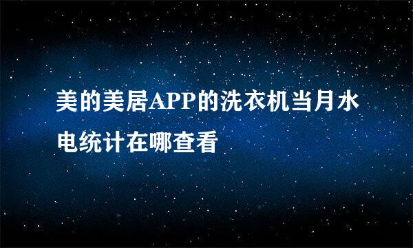 美的美居APP的洗衣机当月水电统计在哪查看