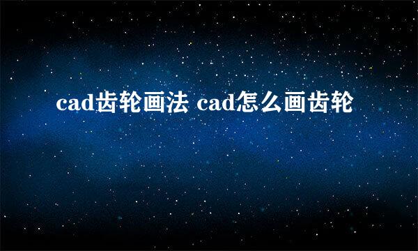 cad齿轮画法 cad怎么画齿轮