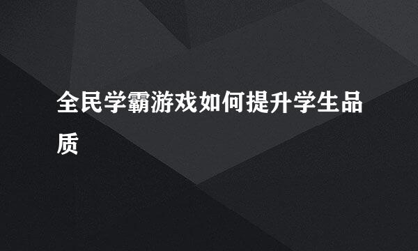 全民学霸游戏如何提升学生品质