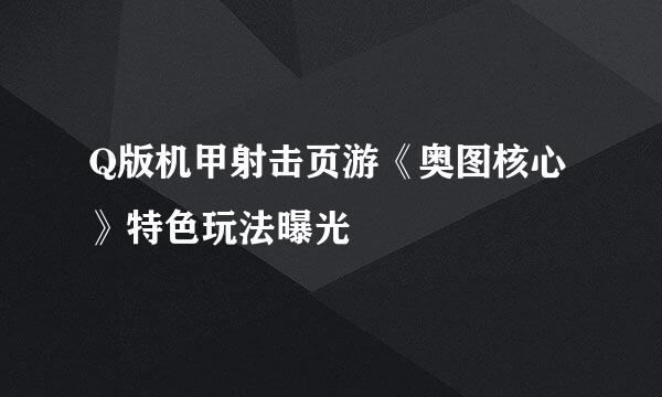 Q版机甲射击页游《奥图核心》特色玩法曝光