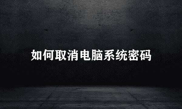 如何取消电脑系统密码