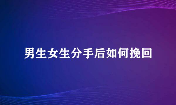 男生女生分手后如何挽回