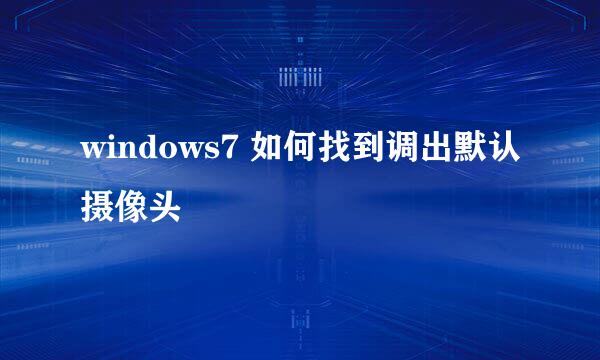 windows7 如何找到调出默认摄像头