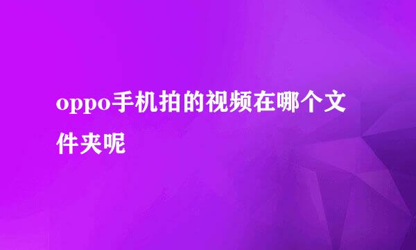 oppo手机拍的视频在哪个文件夹呢