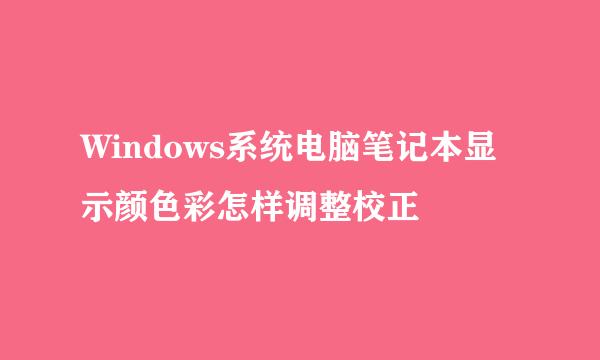 Windows系统电脑笔记本显示颜色彩怎样调整校正