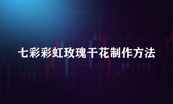 七彩彩虹玫瑰干花制作方法