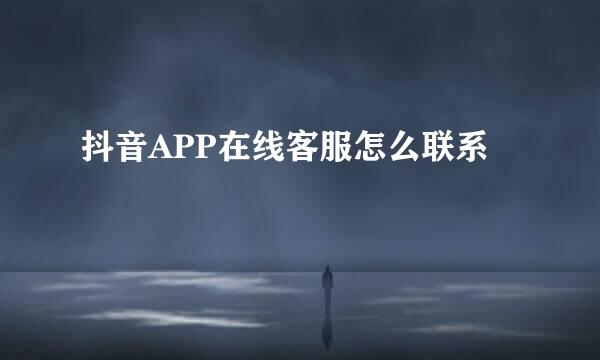 抖音APP在线客服怎么联系
