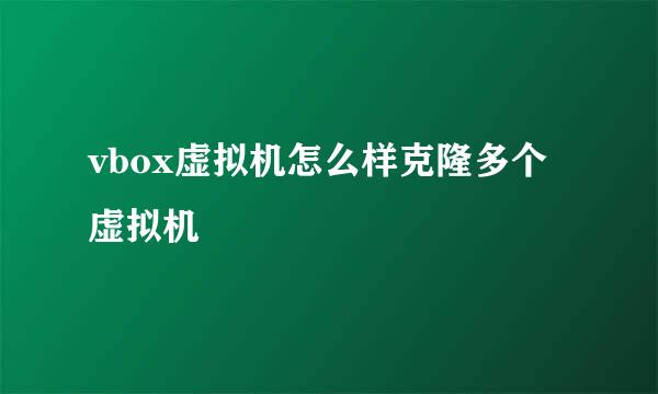 vbox虚拟机怎么样克隆多个虚拟机