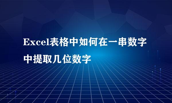 Excel表格中如何在一串数字中提取几位数字