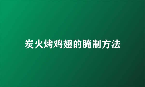 炭火烤鸡翅的腌制方法