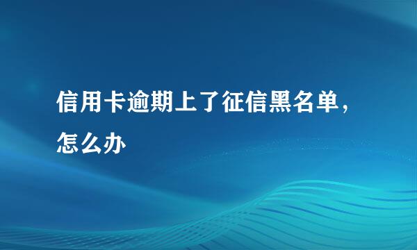 信用卡逾期上了征信黑名单，怎么办