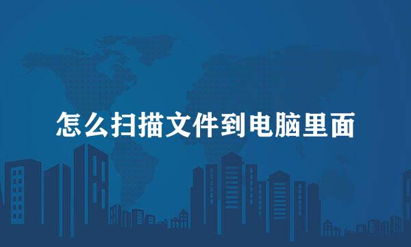 怎么扫描文件到电脑里面