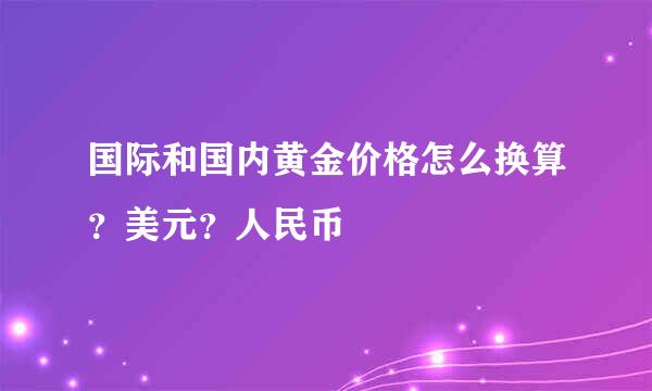国际和国内黄金价格怎么换算？美元？人民币
