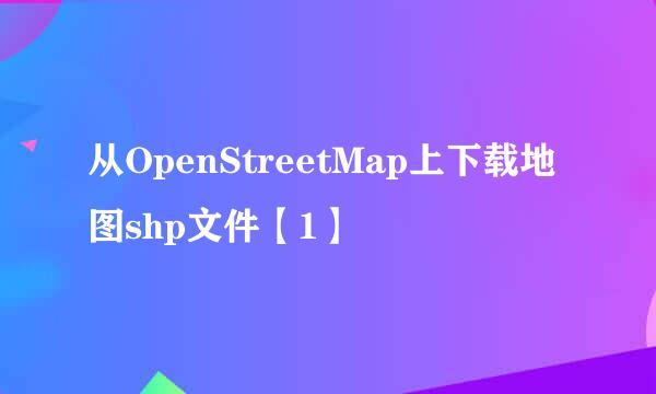 从OpenStreetMap上下载地图shp文件【1】
