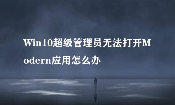 Win10超级管理员无法打开Modern应用怎么办