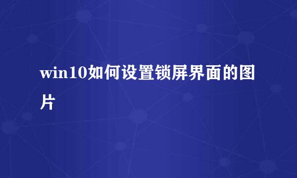 win10如何设置锁屏界面的图片