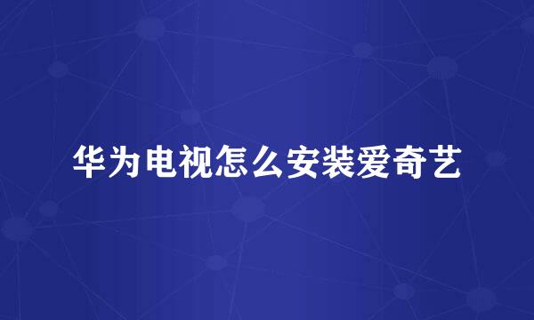 华为电视怎么安装爱奇艺
