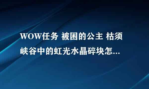 WOW任务 被困的公主 枯须峡谷中的虹光水晶碎块怎么走啊~