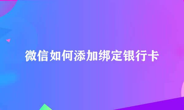 微信如何添加绑定银行卡