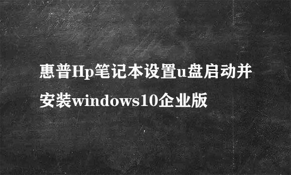 惠普Hp笔记本设置u盘启动并安装windows10企业版