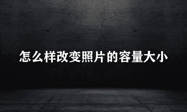 怎么样改变照片的容量大小