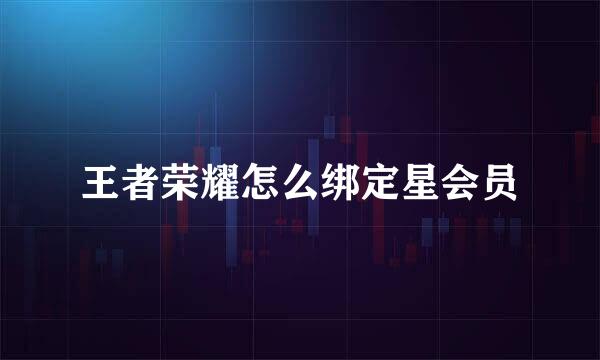 王者荣耀怎么绑定星会员